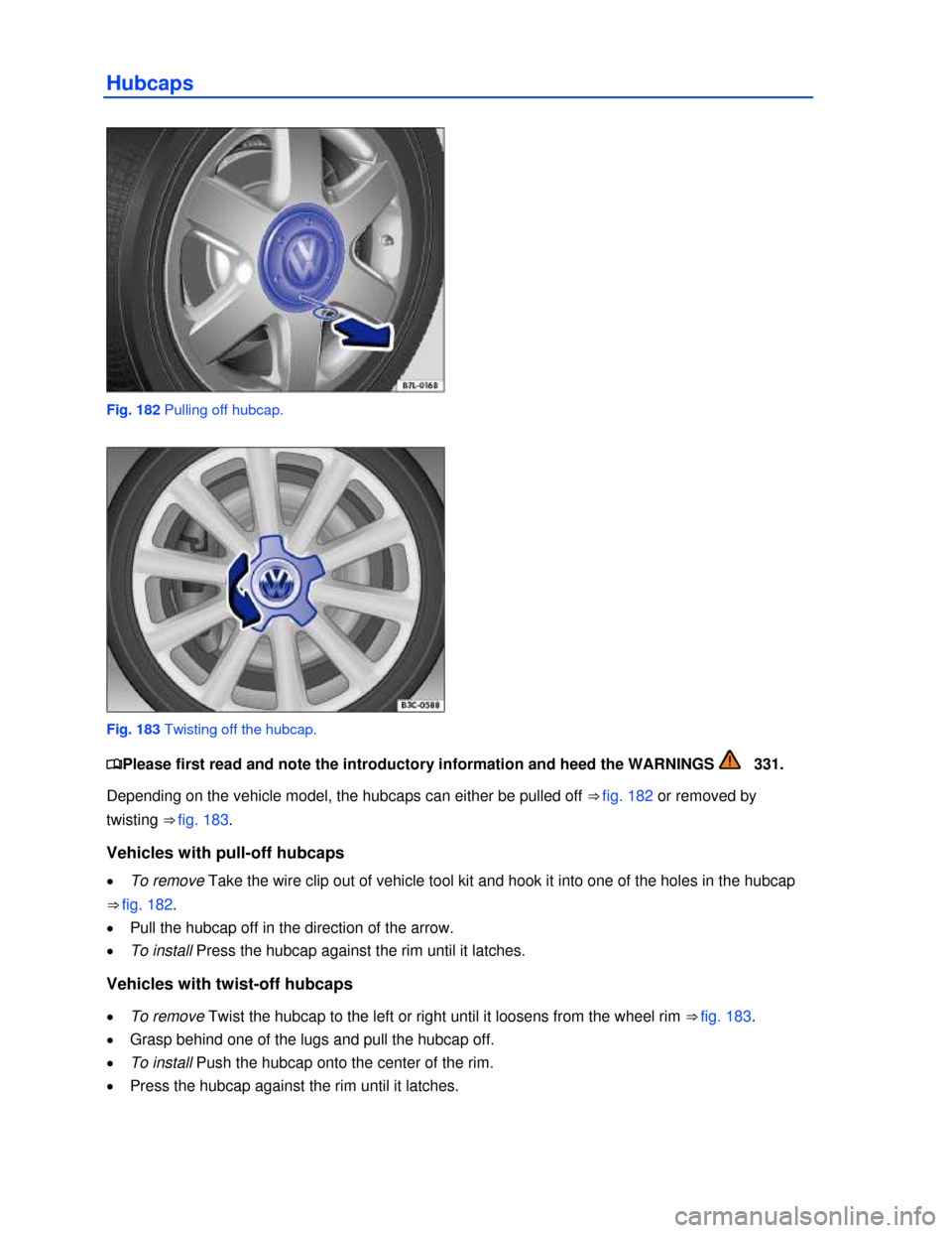 VOLKSWAGEN EOS 2013 1.G Owners Manual  
 
Hubcaps 
 
Fig. 182 Pulling off hubcap. 
 
Fig. 183 Twisting off the hubcap. 
�