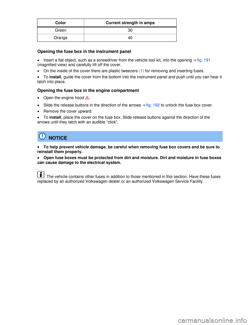 VOLKSWAGEN EOS 2013 1.G Manual Online  
 
Color  Current strength in amps 
Green  30 
Orange  40 
 
Opening the fuse box in the instrument panel 
�x Insert a flat object, such as a screwdriver from the vehicle tool kit, into the opening �