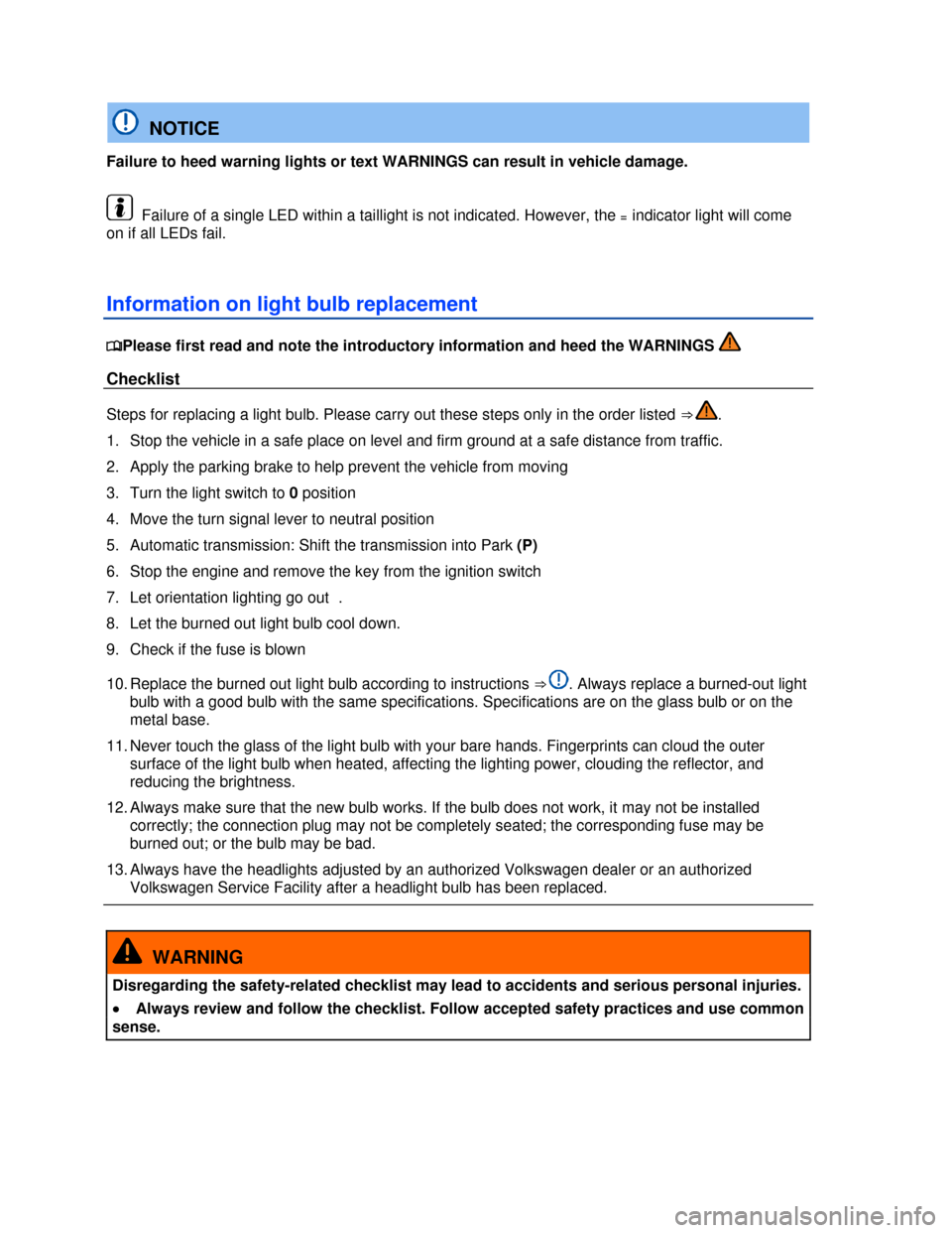 VOLKSWAGEN EOS 2013 1.G Owners Manual  
 
 
  NOTICE 
Failure to heed warning lights or text WARNINGS can result in vehicle damage. 
  Failure of a single LED within a taillight is not indicated. However, the = indicator light will come 
