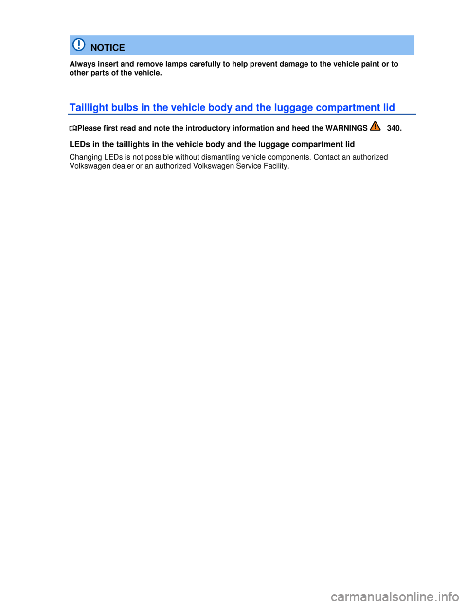 VOLKSWAGEN EOS 2013 1.G Owners Manual  
 
  NOTICE 
Always insert and remove lamps carefully to help prevent damage to the vehicle paint or to 
other parts of the vehicle. 
Taillight bulbs in the vehicle body and the luggage compartment l