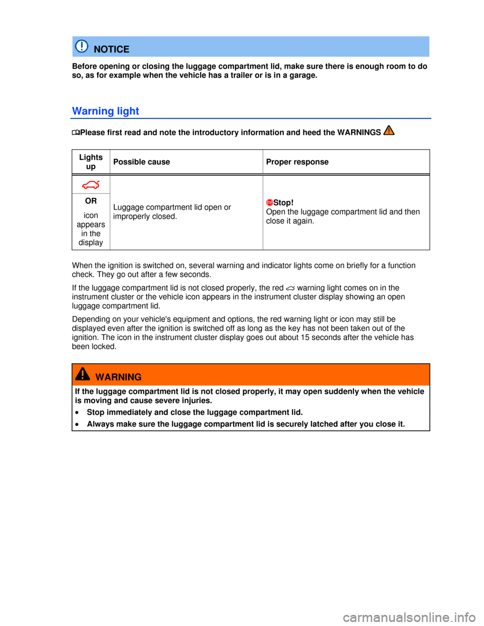 VOLKSWAGEN EOS 2013 1.G Owners Manual  
 
  NOTICE 
Before opening or closing the luggage compartment lid, make sure there is enough room to do 
so, as for example when the vehicle has a trailer or is in a garage. 
Warning light 
�