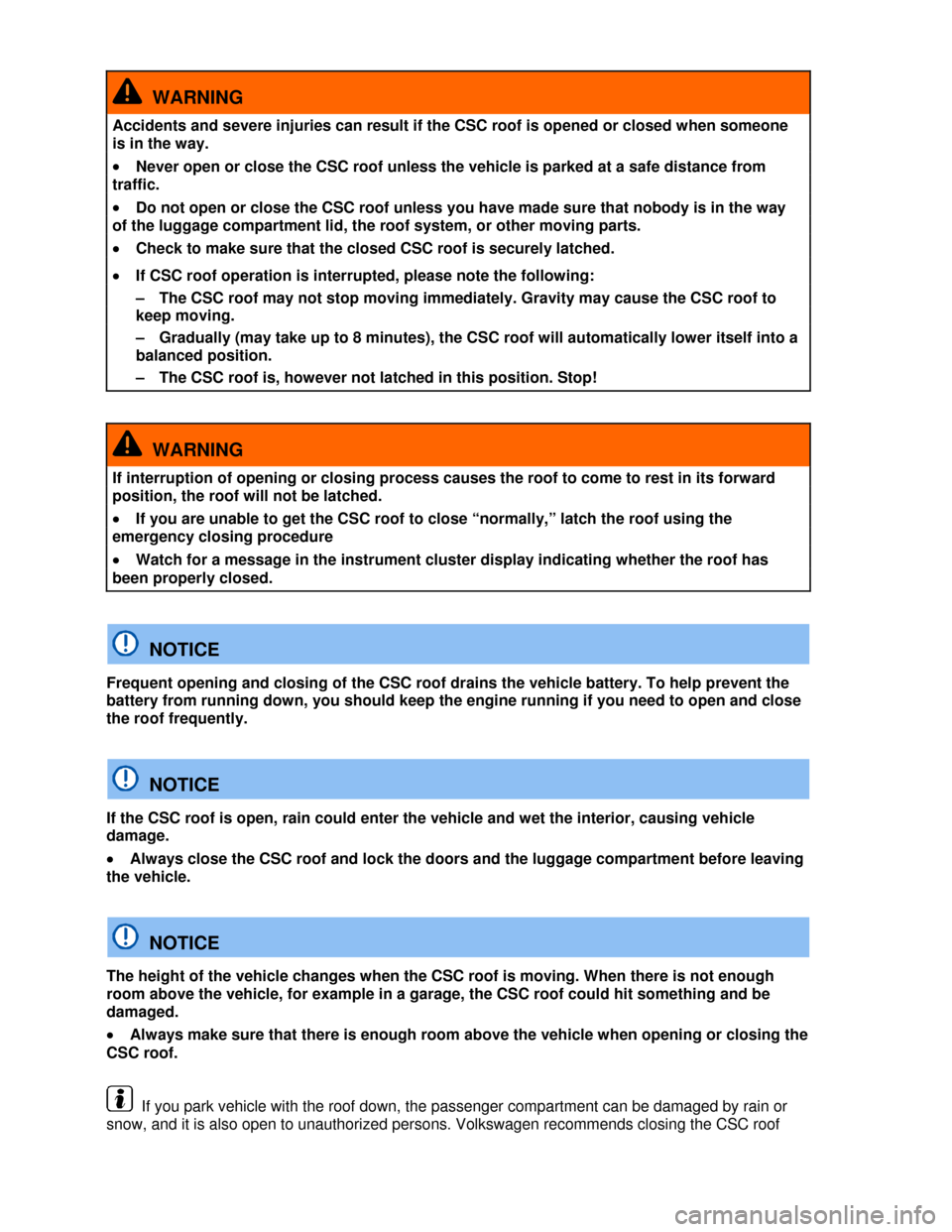 VOLKSWAGEN EOS 2013 1.G Owners Manual  
 
  WARNING 
Accidents and severe injuries can result if the CSC roof is opened or closed when someone 
is in the way. 
�x Never open or close the CSC roof unless the vehicle is parked at a safe dis