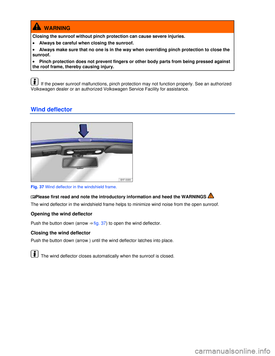 VOLKSWAGEN EOS 2013 1.G Owners Manual  
 
  WARNING 
Closing the sunroof without pinch protection can cause severe injuries. 
�x Always be careful when closing the sunroof. 
�x Always make sure that no one is in the way when overriding pi