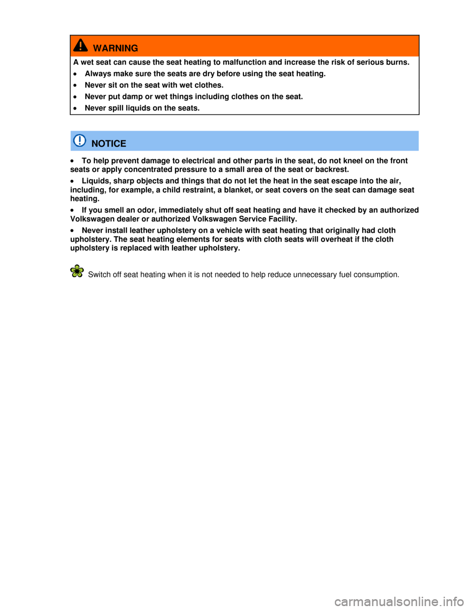 VOLKSWAGEN EOS 2013 1.G User Guide  
 
  WARNING 
A wet seat can cause the seat heating to malfunction and increase the risk of serious burns. 
�x Always make sure the seats are dry before using the seat heating. 
�x Never sit on the s