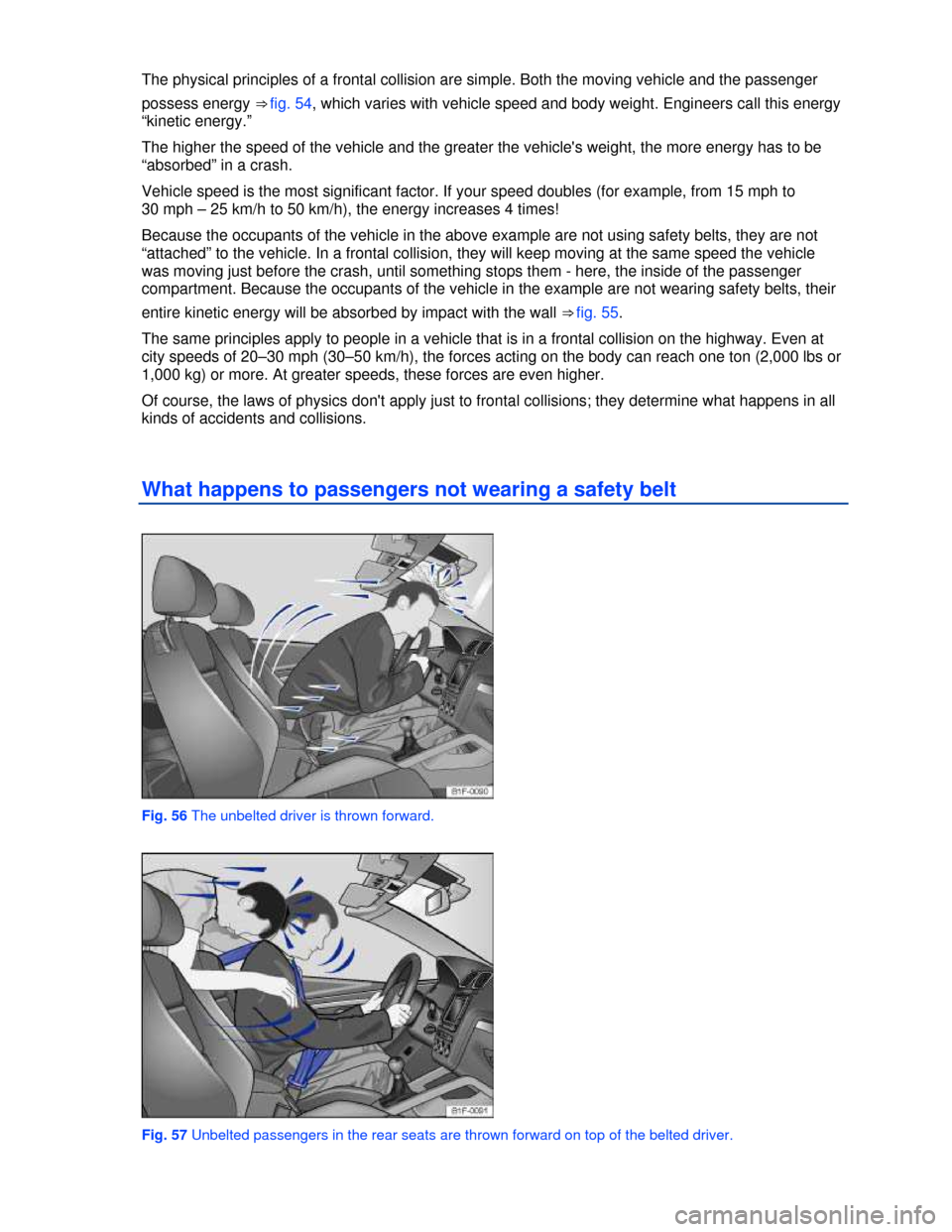 VOLKSWAGEN EOS 2013 1.G Owners Manual  
 
The physical principles of a frontal collision are simple. Both the moving vehicle and the passenger 
possess energy ⇒ fig. 54, which varies with vehicle speed and body weight. Engineers call 