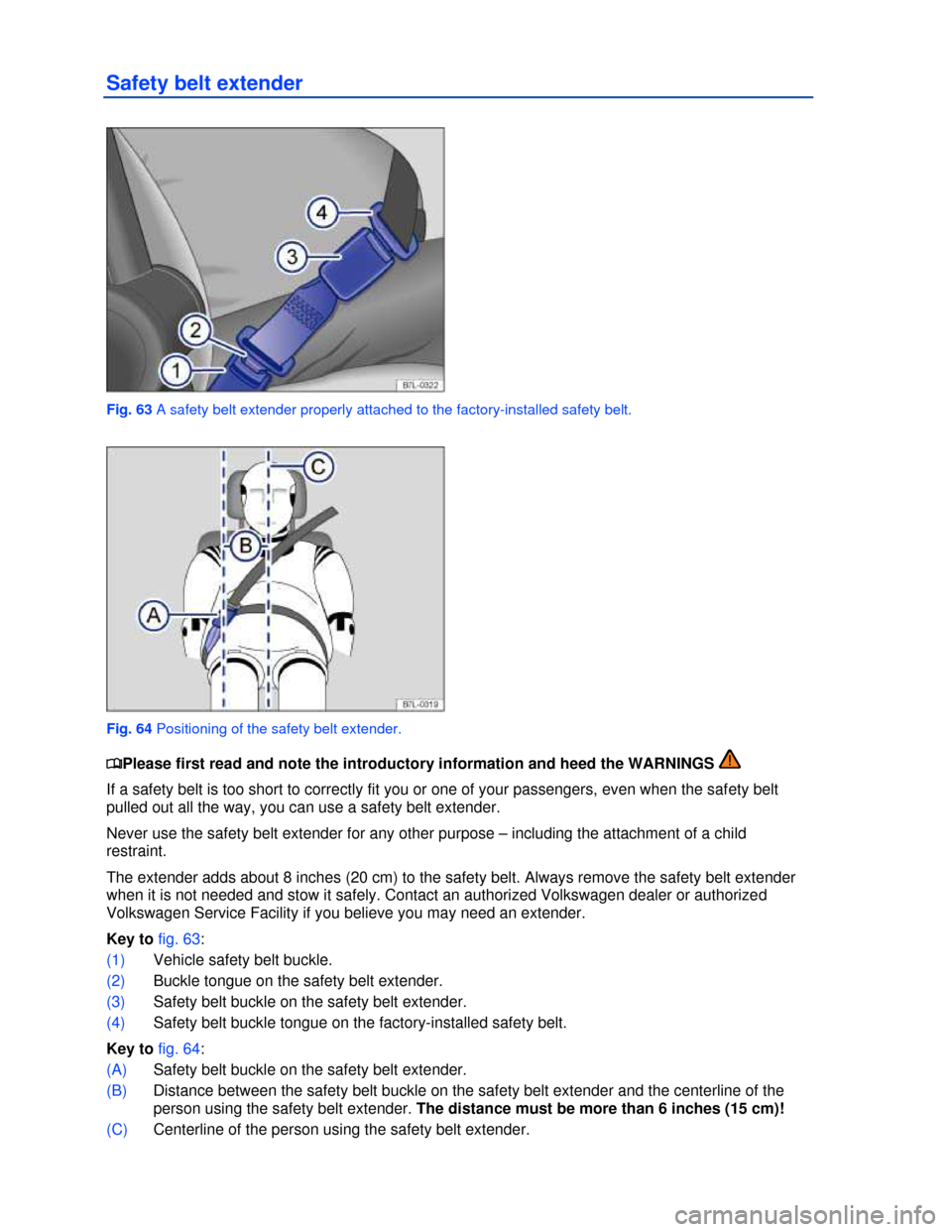 VOLKSWAGEN EOS 2013 1.G Manual Online  
 
Safety belt extender 
 
Fig. 63 A safety belt extender properly attached to the factory-installed safety belt. 
 
Fig. 64 Positioning of the safety belt extender. 
�