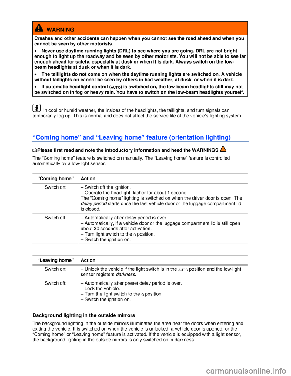 VOLKSWAGEN EOS 2013 1.G Owners Manual  
 
  WARNING 
Crashes and other accidents can happen when you cannot see the road ahead and when you 
cannot be seen by other motorists. 
�x Never use daytime running lights (DRL) to see where you ar