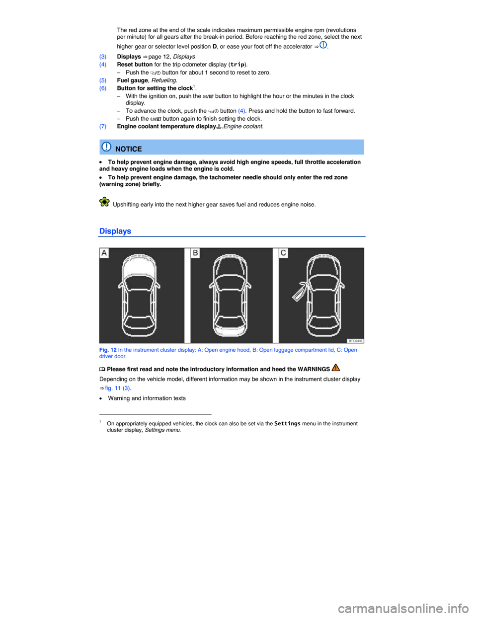 VOLKSWAGEN EOS 2014 1.G Owners Manual  
 The red zone at the end of the scale indicates maximum permissible engine rpm (revolutions per minute) for all gears after the break-in period. Before reaching the red zone, select the next 
higher