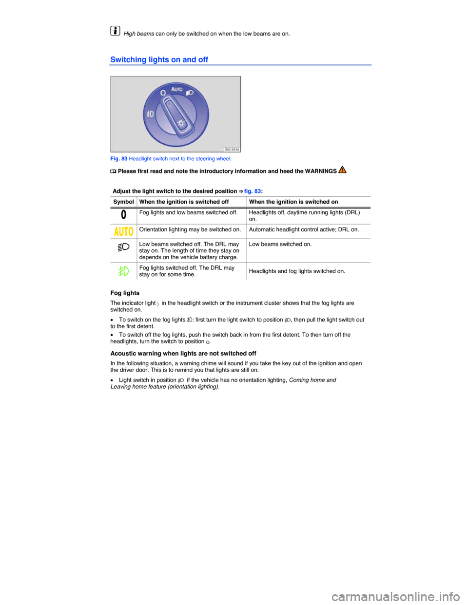 VOLKSWAGEN EOS 2014 1.G Owners Manual  
  High beams can only be switched on when the low beams are on. 
Switching lights on and off 
 
Fig. 83 Headlight switch next to the steering wheel. 
�