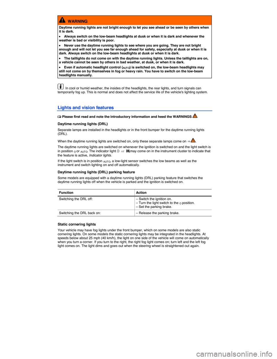 VOLKSWAGEN EOS 2014 1.G Owners Manual  
  WARNING 
Daytime running lights are not bright enough to let you see ahead or be seen by others when it is dark. 
�x Always switch on the low-beam headlights at dusk or when it is dark and wheneve