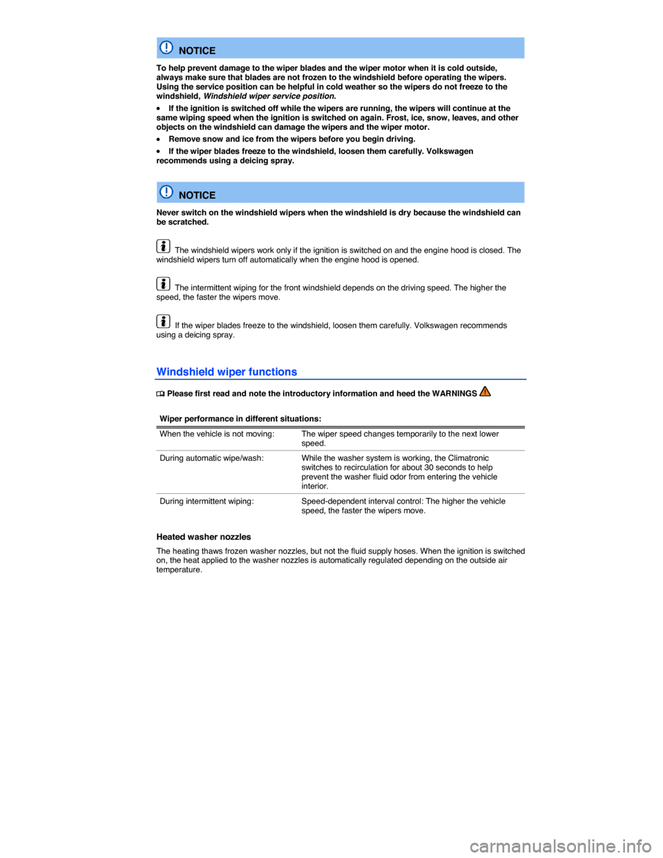 VOLKSWAGEN EOS 2014 1.G Owners Manual  
  NOTICE 
To help prevent damage to the wiper blades and the wiper motor when it is cold outside, always make sure that blades are not frozen to the windshield before operating the wipers. Using the