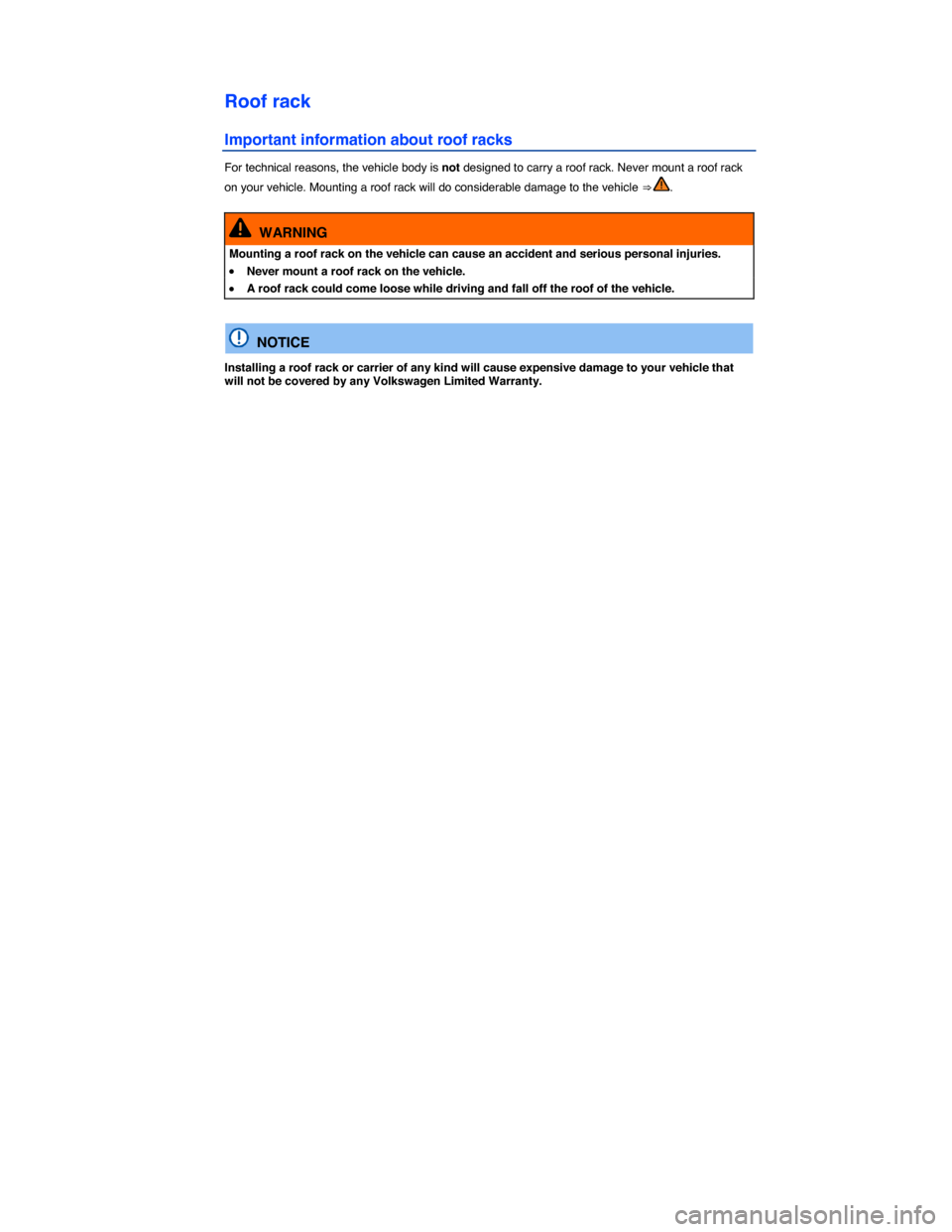 VOLKSWAGEN EOS 2014 1.G Owners Manual  
Roof rack 
Important information about roof racks 
For technical reasons, the vehicle body is not designed to carry a roof rack. Never mount a roof rack 
on your vehicle. Mounting a roof rack will d