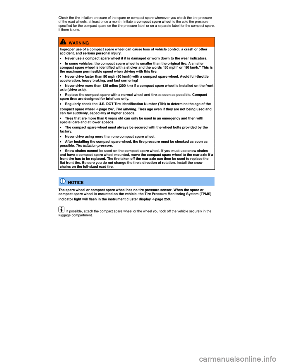 VOLKSWAGEN EOS 2014 1.G Owners Manual  
Check the tire inflation pressure of the spare or compact spare whenever you check the tire pressure of the road wheels, at least once a month. Inflate a compact spare wheel to the cold tire pressur