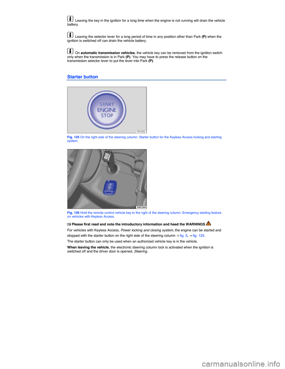 VOLKSWAGEN EOS 2014 1.G Owners Manual  
  Leaving the key in the ignition for a long time when the engine is not running will drain the vehicle battery. 
  Leaving the selector lever for a long period of time in any position other than Pa