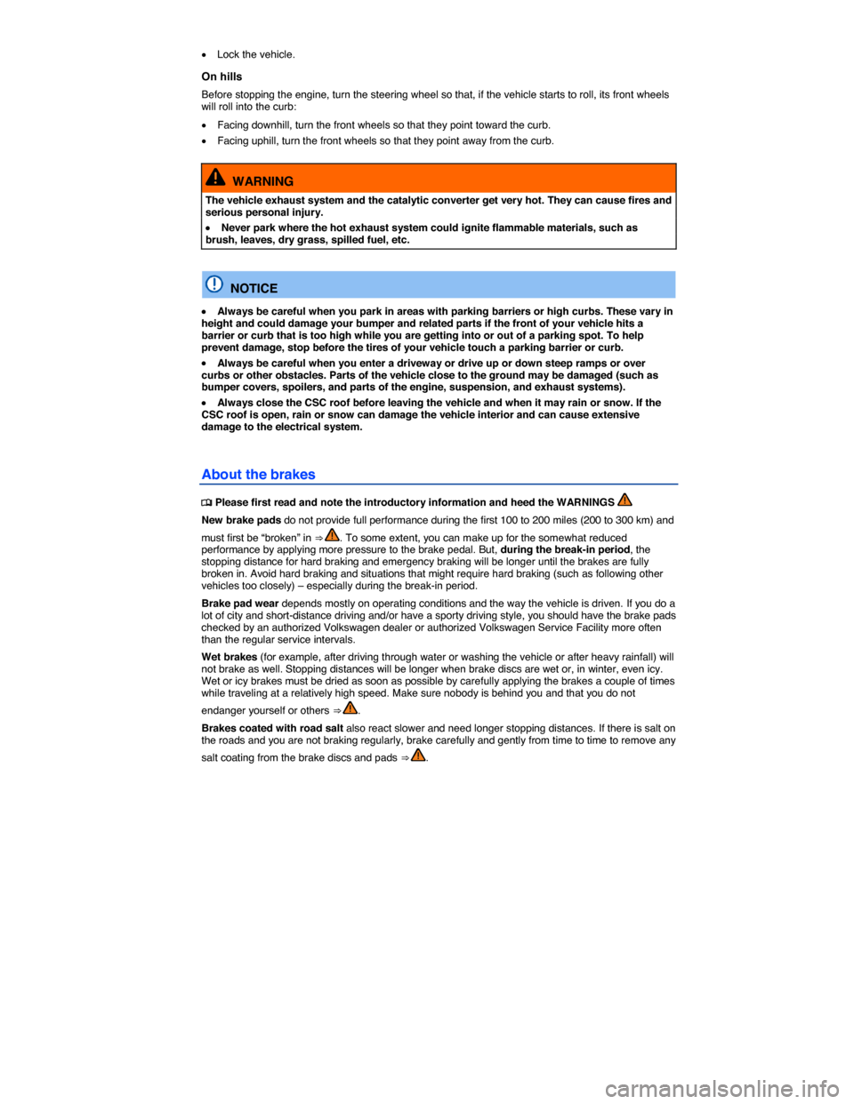 VOLKSWAGEN EOS 2014 1.G Owners Manual  
�x Lock the vehicle. 
On hills 
Before stopping the engine, turn the steering wheel so that, if the vehicle starts to roll, its front wheels will roll into the curb: 
�x Facing downhill, turn the fr
