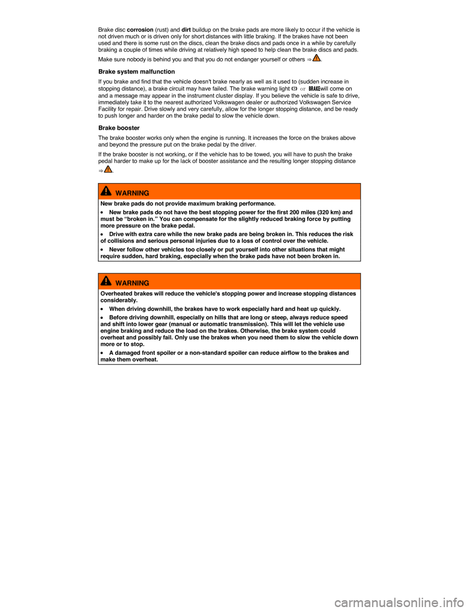 VOLKSWAGEN EOS 2014 1.G Owners Manual  
Brake disc corrosion (rust) and dirt buildup on the brake pads are more likely to occur if the vehicle is not driven much or is driven only for short distances with little braking. If the brakes hav