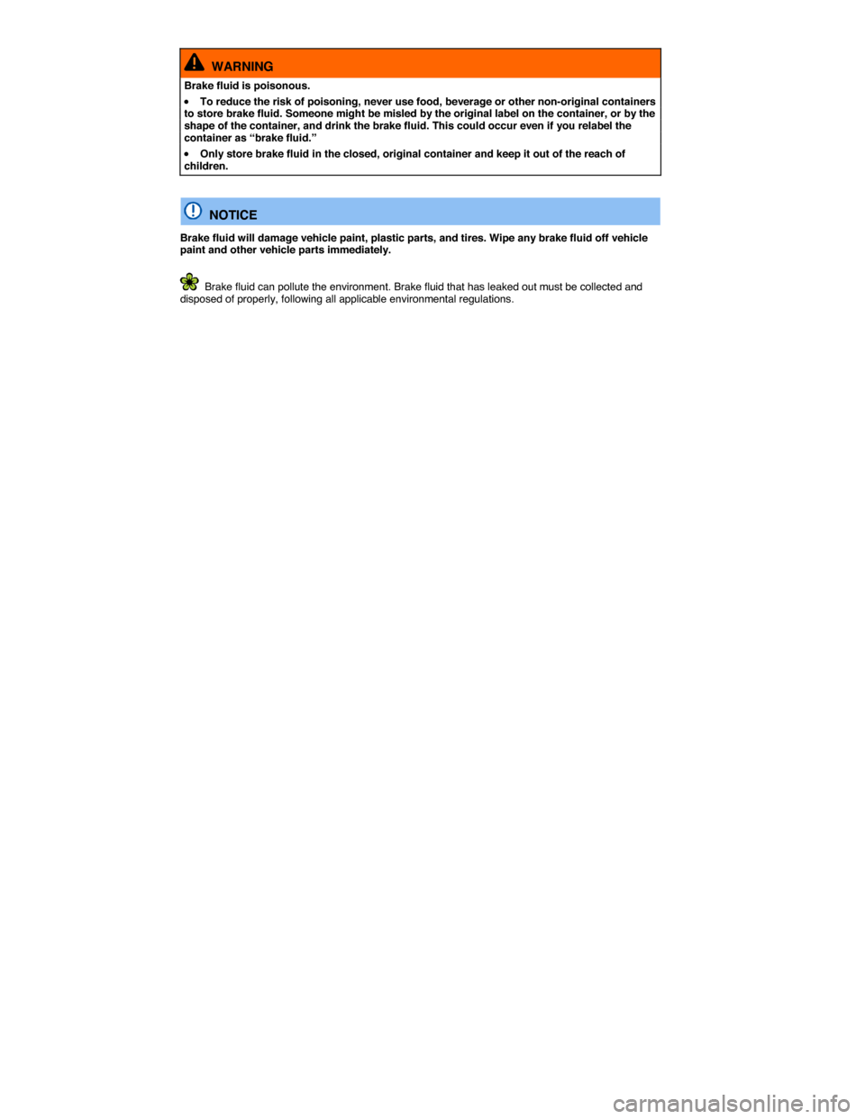 VOLKSWAGEN EOS 2014 1.G Owners Manual  
  WARNING 
Brake fluid is poisonous. 
�x To reduce the risk of poisoning, never use food, beverage or other non-original containers to store brake fluid. Someone might be misled by the original labe