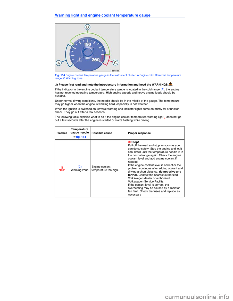 VOLKSWAGEN EOS 2014 1.G Owners Manual  
Warning light and engine coolant temperature gauge 
 
Fig. 154 Engine coolant temperature gauge in the instrument cluster: A Engine cold; B Normal temperature range; C Warning zone. 
�