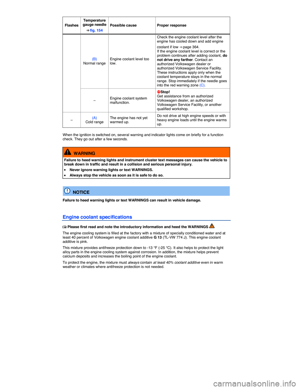 VOLKSWAGEN EOS 2014 1.G Owners Manual  
Flashes 
Temperature gauge needle 
⇒ fig. 154 
Possible cause  Proper response 
(B) Normal range Engine coolant level too low. 
Check the engine coolant level after the engine has cooled down an
