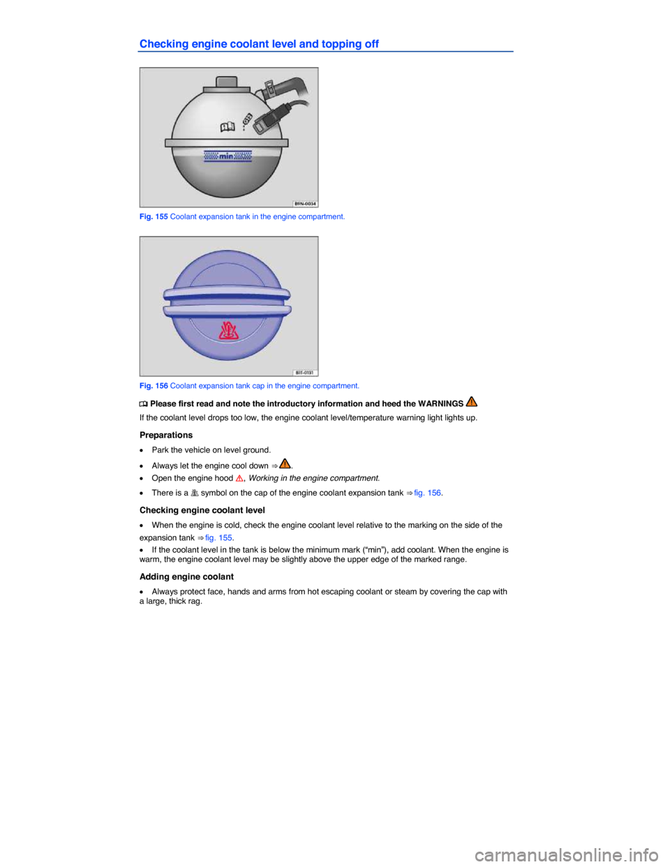 VOLKSWAGEN EOS 2014 1.G Owners Manual  
Checking engine coolant level and topping off 
 
Fig. 155 Coolant expansion tank in the engine compartment. 
 
Fig. 156 Coolant expansion tank cap in the engine compartment. 
�