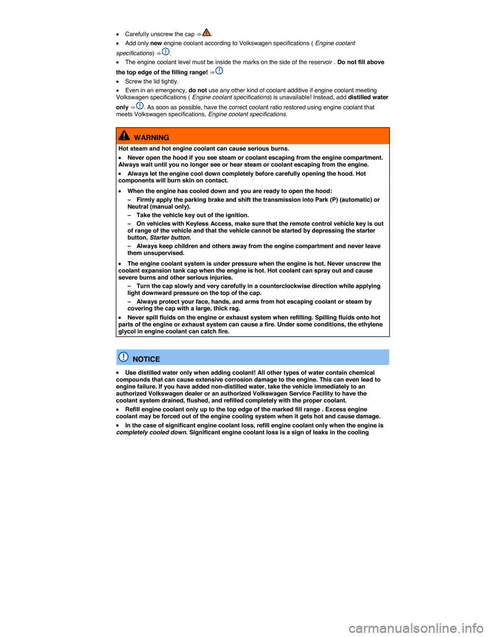 VOLKSWAGEN EOS 2014 1.G Owners Manual  
�x Carefully unscrew the cap ⇒ . 
�x Add only new engine coolant according to Volkswagen specifications ( Engine coolant 
specifications) ⇒ . 
�x The engine coolant level must be inside the 