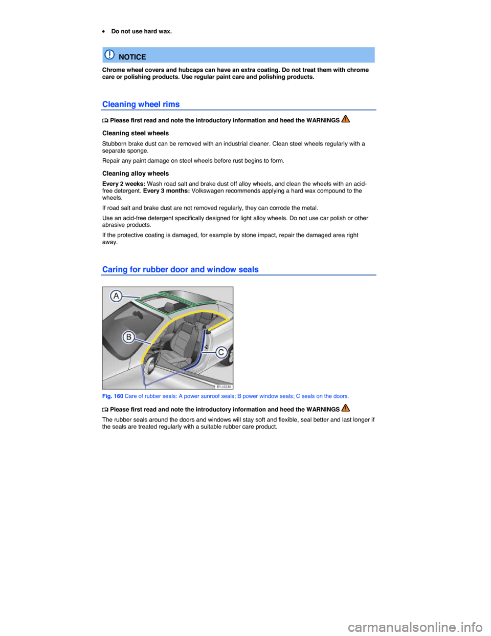 VOLKSWAGEN EOS 2014 1.G Owners Manual  
�x Do not use hard wax.  
  NOTICE 
Chrome wheel covers and hubcaps can have an extra coating. Do not treat them with chrome care or polishing products. Use regular paint care and polishing products