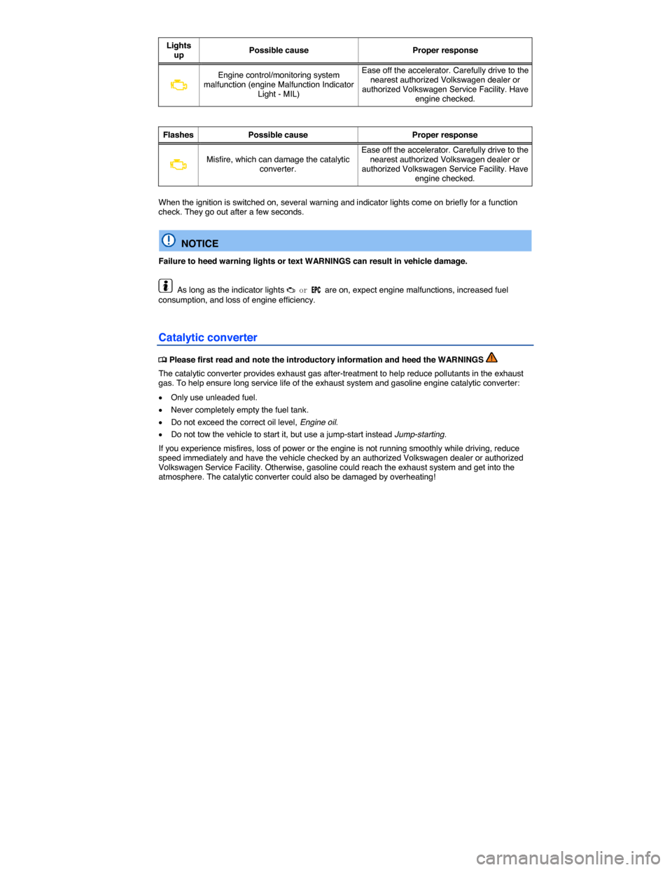 VOLKSWAGEN EOS 2014 1.G Owners Manual  
Lights up Possible cause  Proper response 
�B 
Engine control/monitoring system malfunction (engine Malfunction Indicator Light - MIL) 
Ease off the accelerator. Carefully drive to the nearest autho