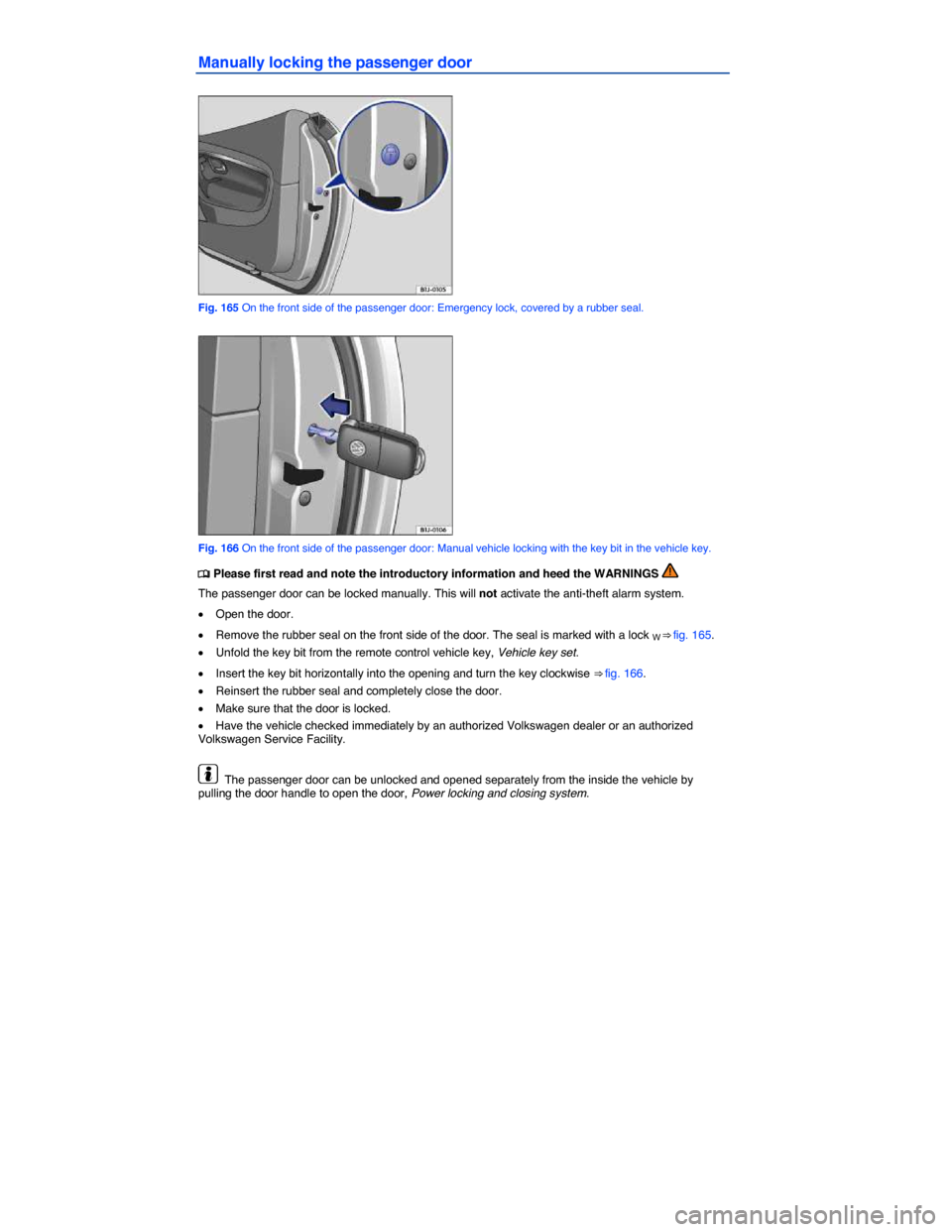 VOLKSWAGEN EOS 2014 1.G Owners Manual  
Manually locking the passenger door 
 
Fig. 165 On the front side of the passenger door: Emergency lock, covered by a rubber seal. 
 
Fig. 166 On the front side of the passenger door: Manual vehicle