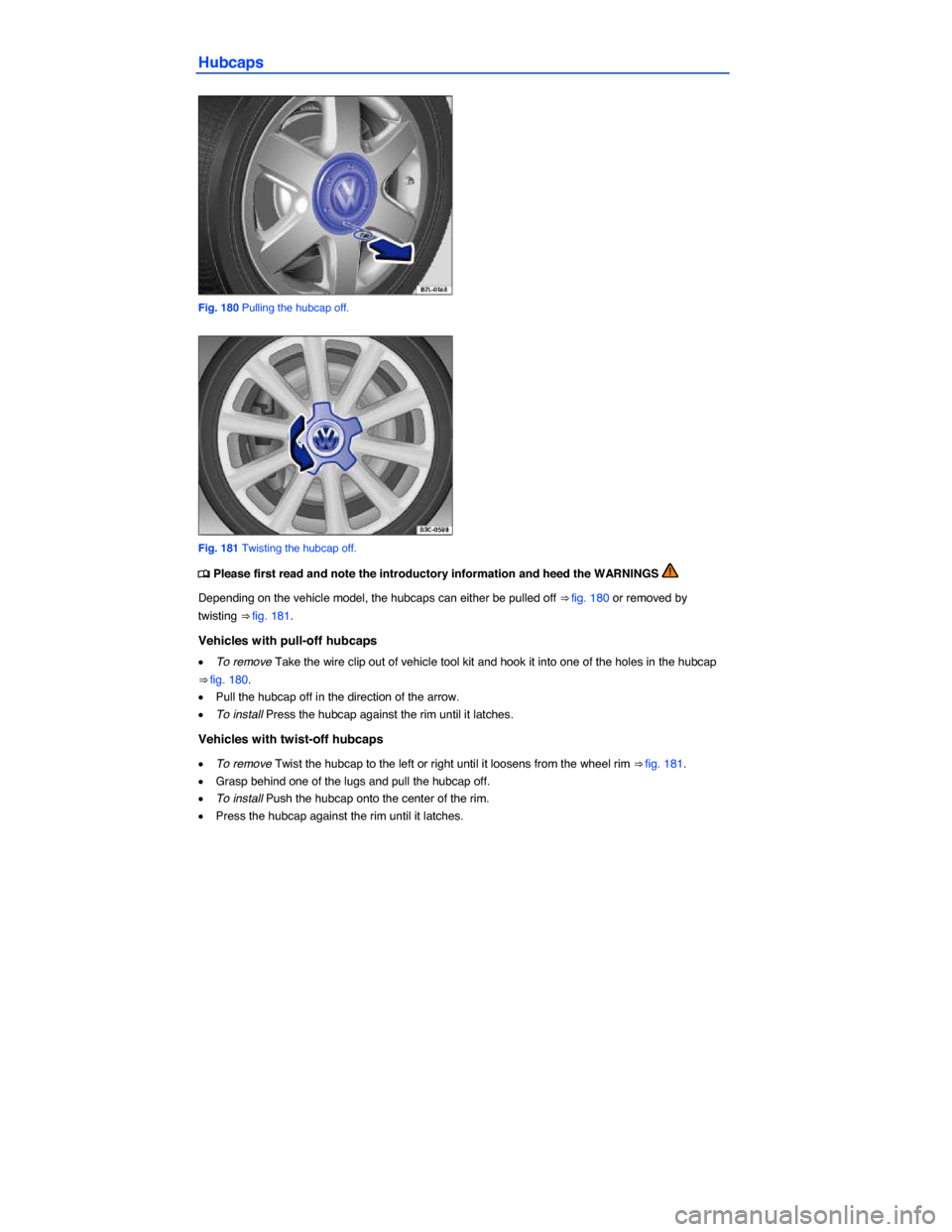 VOLKSWAGEN EOS 2014 1.G Owners Manual  
Hubcaps 
 
Fig. 180 Pulling the hubcap off. 
 
Fig. 181 Twisting the hubcap off. 
�