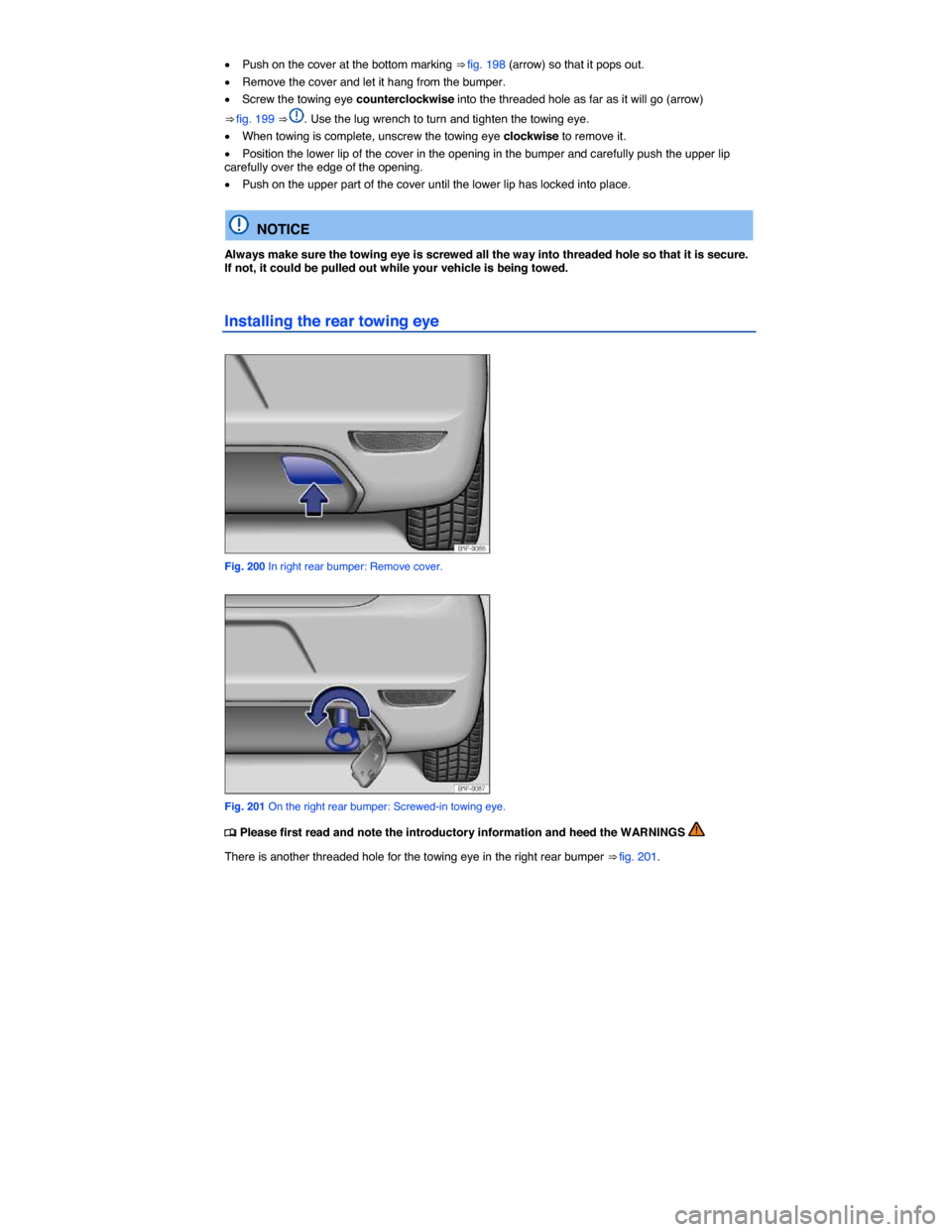 VOLKSWAGEN EOS 2014 1.G Owners Manual  
�x Push on the cover at the bottom marking ⇒ fig. 198 (arrow) so that it pops out. 
�x Remove the cover and let it hang from the bumper. 
�x Screw the towing eye counterclockwise into the thread