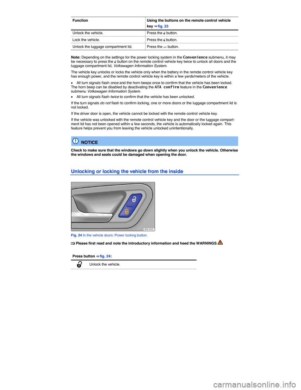 VOLKSWAGEN EOS 2014 1.G Owners Guide  
Function  Using the buttons on the remote control vehicle 
key ⇒ fig. 23 
Unlock the vehicle.  Press the �0 button. 
Lock the vehicle.  Press the �1 button. 
Unlock the luggage compartment lid. 