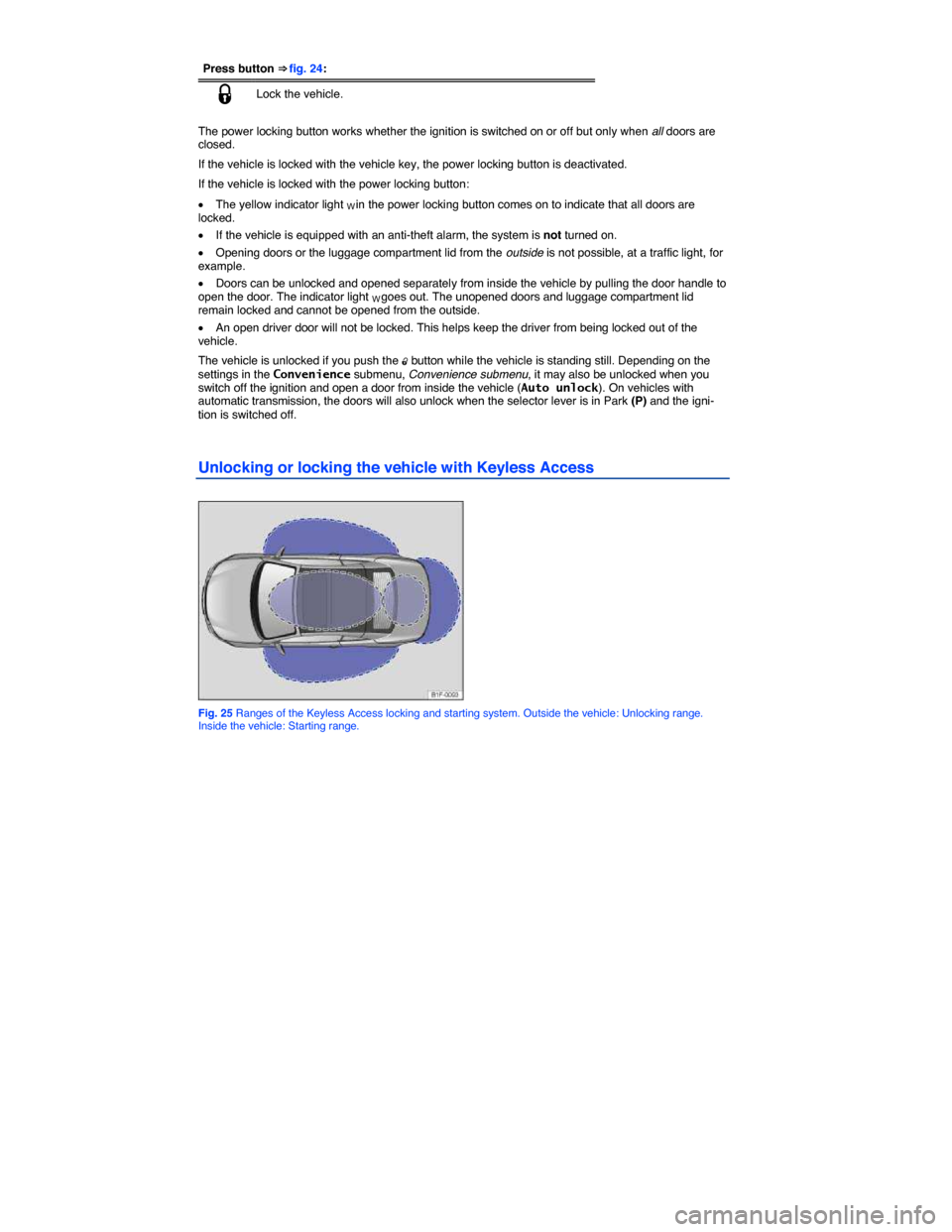 VOLKSWAGEN EOS 2014 1.G Service Manual  
Press button ⇒ fig. 24: 
�1 Lock the vehicle. 
 
The power locking button works whether the ignition is switched on or off but only when all doors are closed. 
If the vehicle is locked with the 