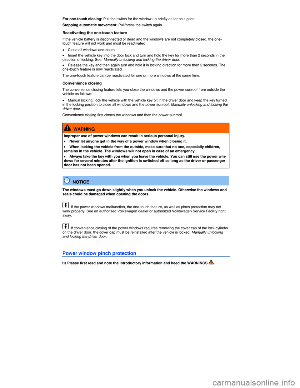 VOLKSWAGEN EOS 2014 1.G Owners Manual  
For one-touch closing: Pull the switch for the window up briefly as far as it goes. 
Stopping automatic movement: Pull/press the switch again. 
Reactivating the one-touch feature 
If the vehicle bat