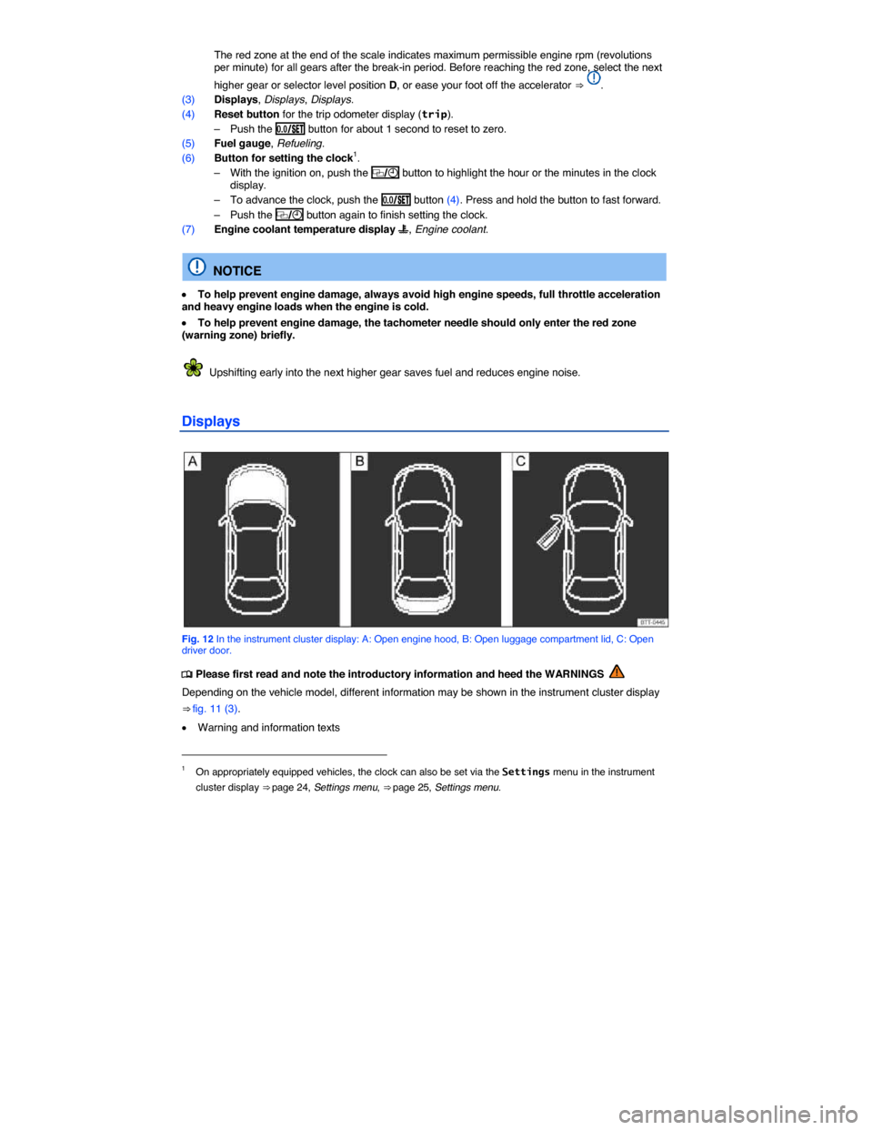 VOLKSWAGEN EOS 2015 1.G User Guide  
 The red zone at the end of the scale indicates maximum permissible engine rpm (revolutions per minute) for all gears after the break-in period. Before reaching the red zone, select the next 
higher