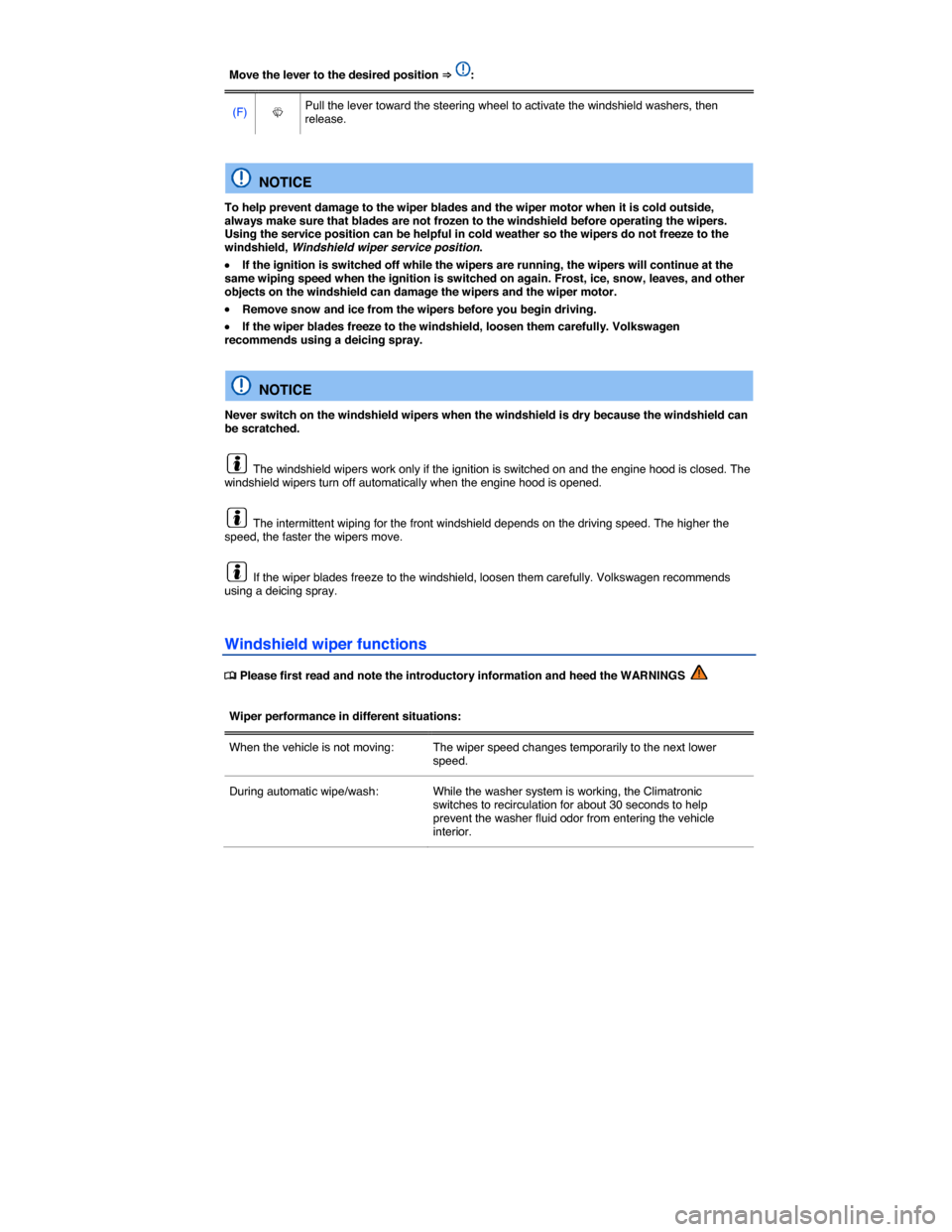 VOLKSWAGEN EOS 2015 1.G Owners Manual  
Move the lever to the desired position ⇒ :  
(F)  �W  Pull the lever toward the steering wheel to activate the windshield washers, then release.  
 
  NOTICE 
To help prevent damage to the wiper