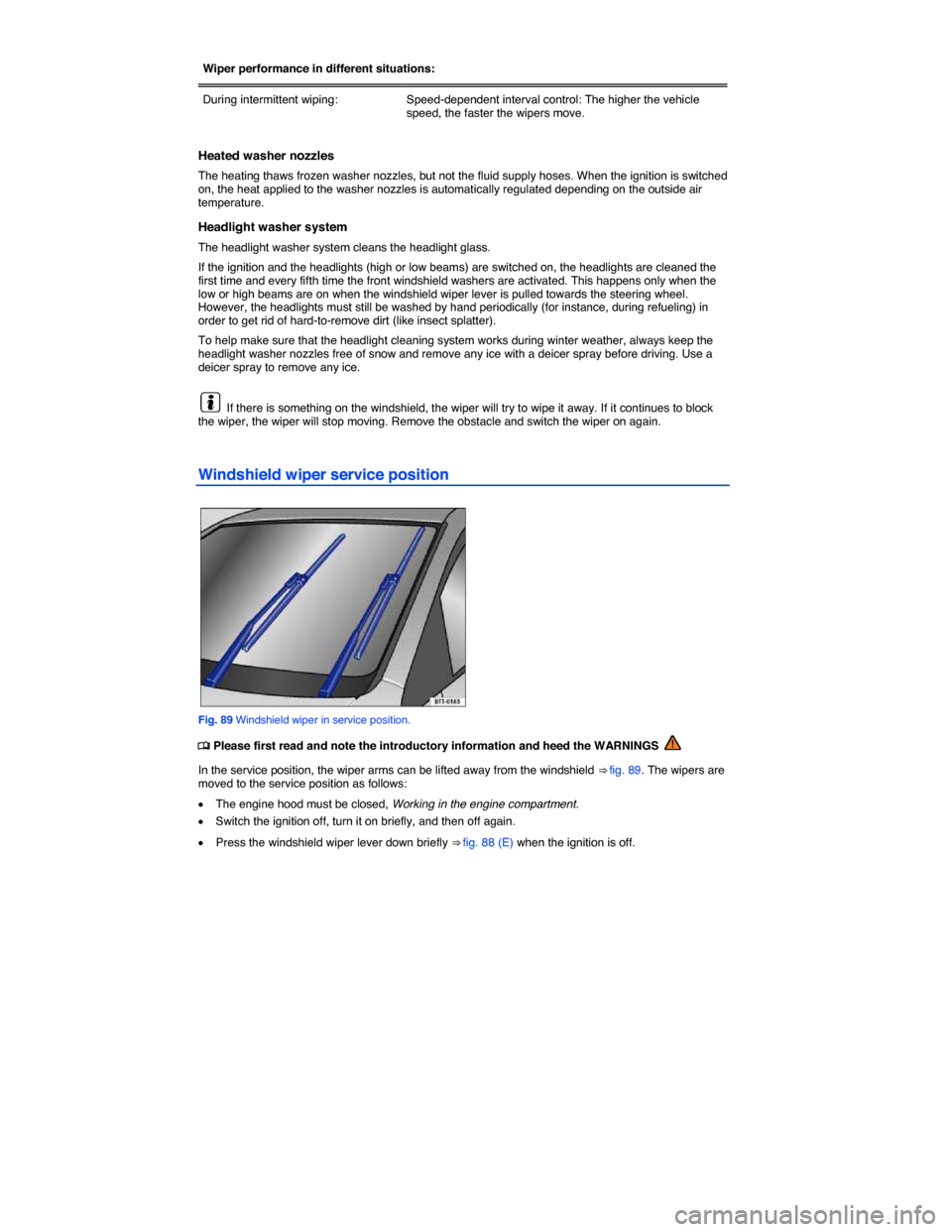 VOLKSWAGEN EOS 2015 1.G Owners Manual  
Wiper performance in different situations:  
During intermittent wiping:   Speed-dependent interval control: The higher the vehicle speed, the faster the wipers move.  
 
Heated washer nozzles 
The 