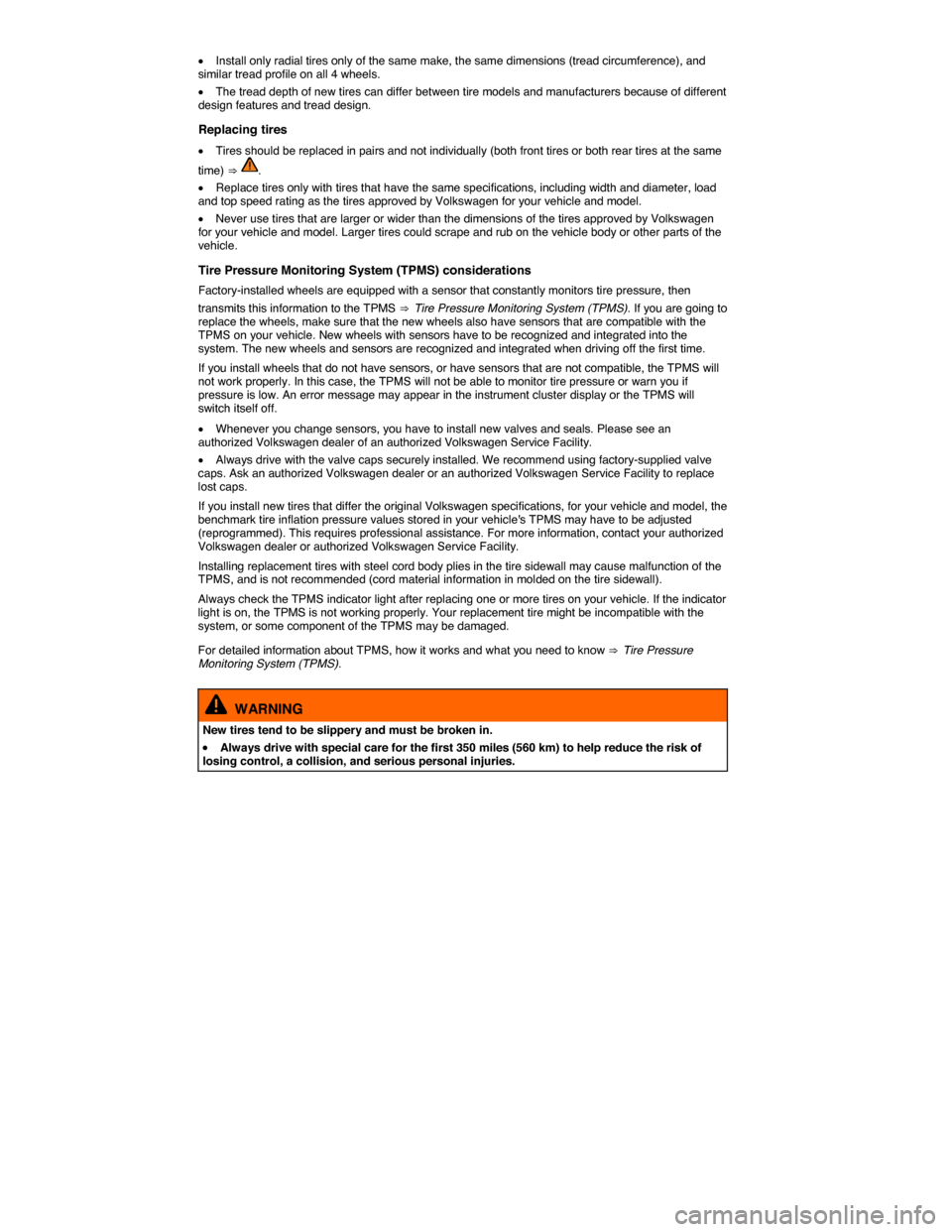VOLKSWAGEN EOS 2015 1.G Owners Manual  
�x Install only radial tires only of the same make, the same dimensions (tread circumference), and similar tread profile on all 4 wheels. 
�x The tread depth of new tires can differ between tire mod