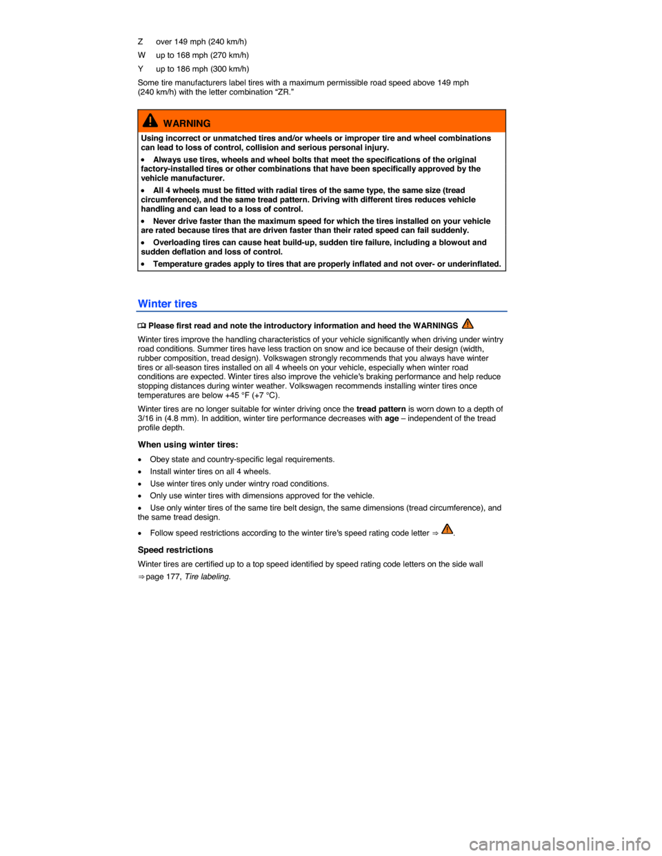 VOLKSWAGEN EOS 2015 1.G Owners Manual  
Z   over 149 mph (240 km/h) 
W   up to 168 mph (270 km/h) 
Y   up to 186 mph (300 km/h) 
Some tire manufacturers label tires with a maximum permissible road speed above 149 mph (240 km/h) with the l