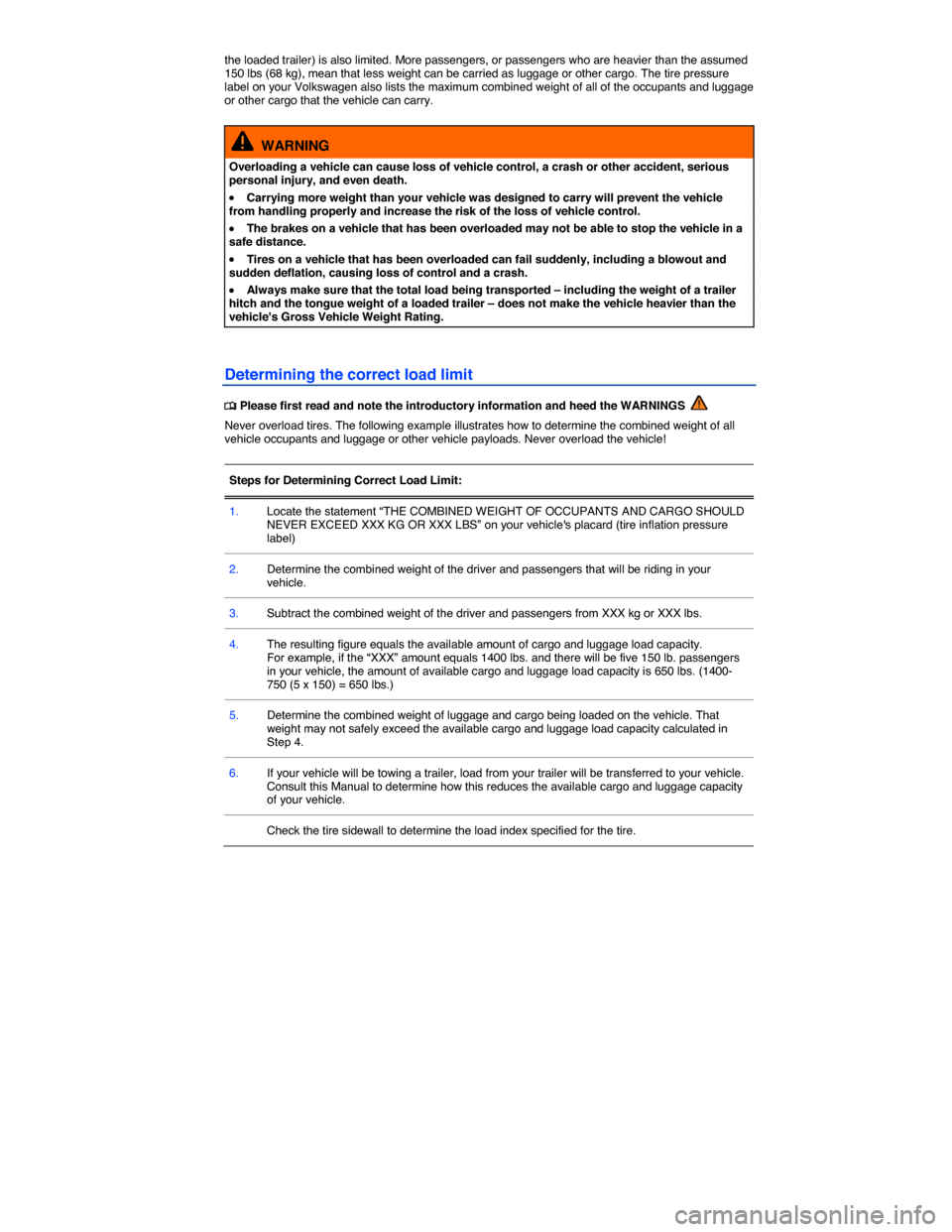 VOLKSWAGEN EOS 2015 1.G User Guide  
the loaded trailer) is also limited. More passengers, or passengers who are heavier than the assumed 150 lbs (68 kg), mean that less weight can be carried as luggage or other cargo. The tire pressur