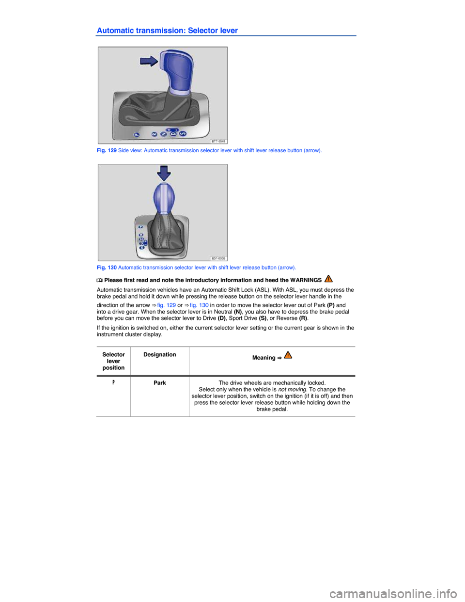 VOLKSWAGEN EOS 2015 1.G Owners Manual  
Automatic transmission: Selector lever 
 
Fig. 129 Side view: Automatic transmission selector lever with shift lever release button (arrow). 
 
Fig. 130 Automatic transmission selector lever with sh