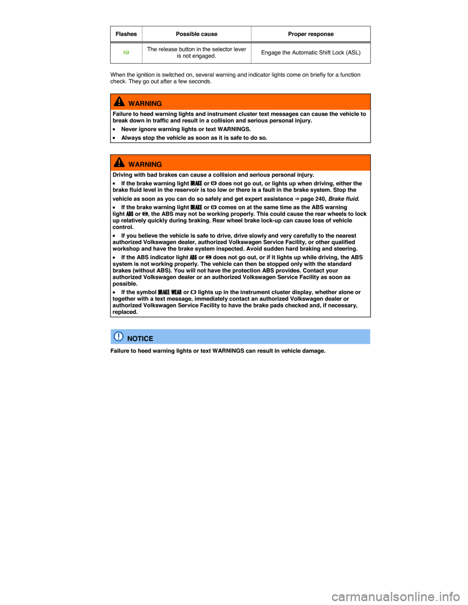 VOLKSWAGEN EOS 2015 1.G Owners Manual  
Flashes   Possible cause   Proper response  
�K  The release button in the selector lever is not engaged.  Engage the Automatic Shift Lock (ASL)  
 
When the ignition is switched on, several warning