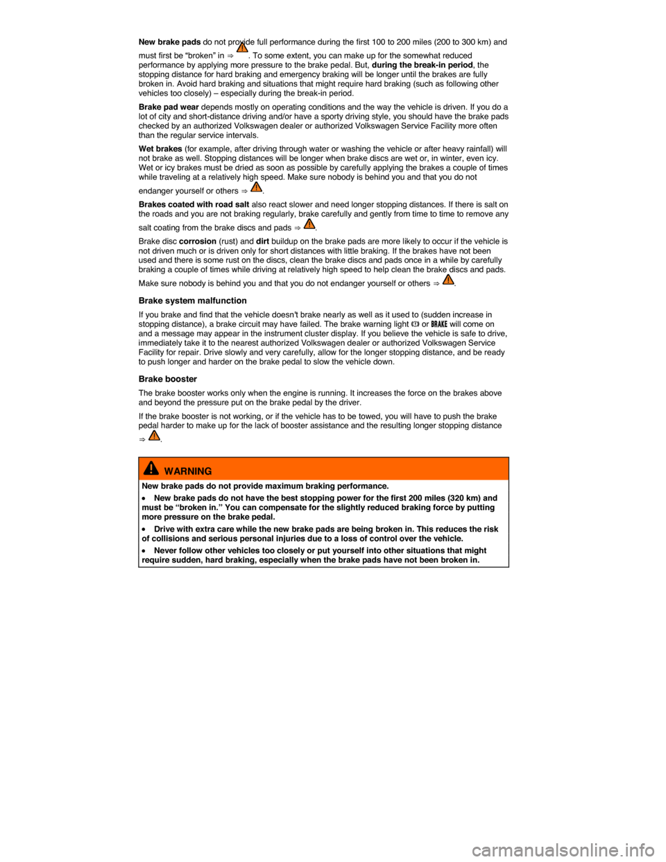 VOLKSWAGEN EOS 2015 1.G Owners Manual  
New brake pads do not provide full performance during the first 100 to 200 miles (200 to 300 km) and 
must first be “broken” in ⇒ . To some extent, you can make up for the somewhat reduced p