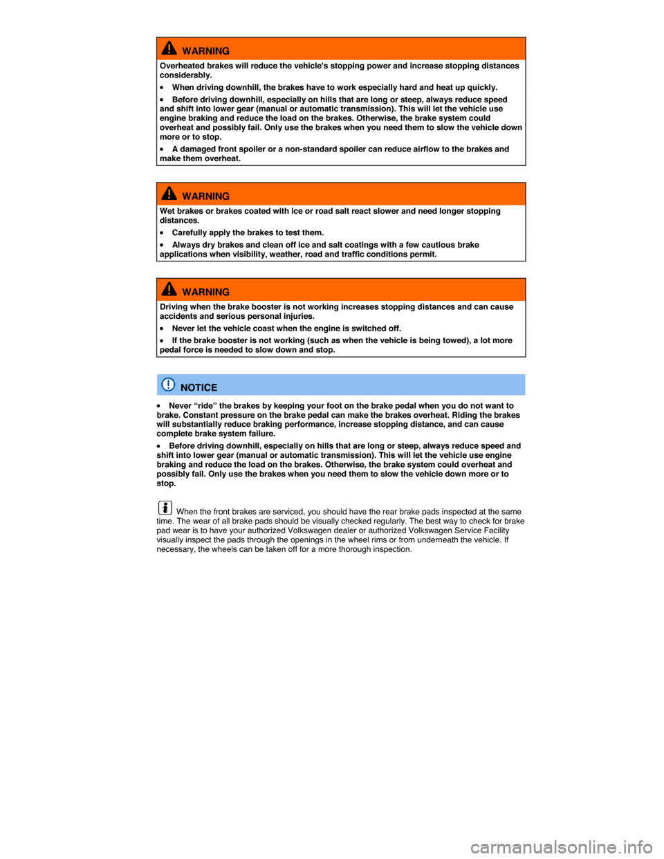 VOLKSWAGEN EOS 2015 1.G Owners Manual  
  WARNING 
Overheated brakes will reduce the vehicles stopping power and increase stopping distances considerably. 
�x When driving downhill, the brakes have to work especially hard and heat up qui