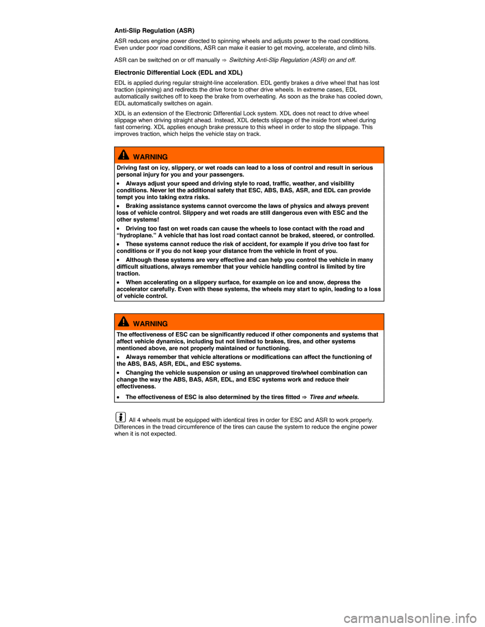 VOLKSWAGEN EOS 2015 1.G Owners Manual  
Anti-Slip Regulation (ASR) 
ASR reduces engine power directed to spinning wheels and adjusts power to the road conditions. Even under poor road conditions, ASR can make it easier to get moving, acce