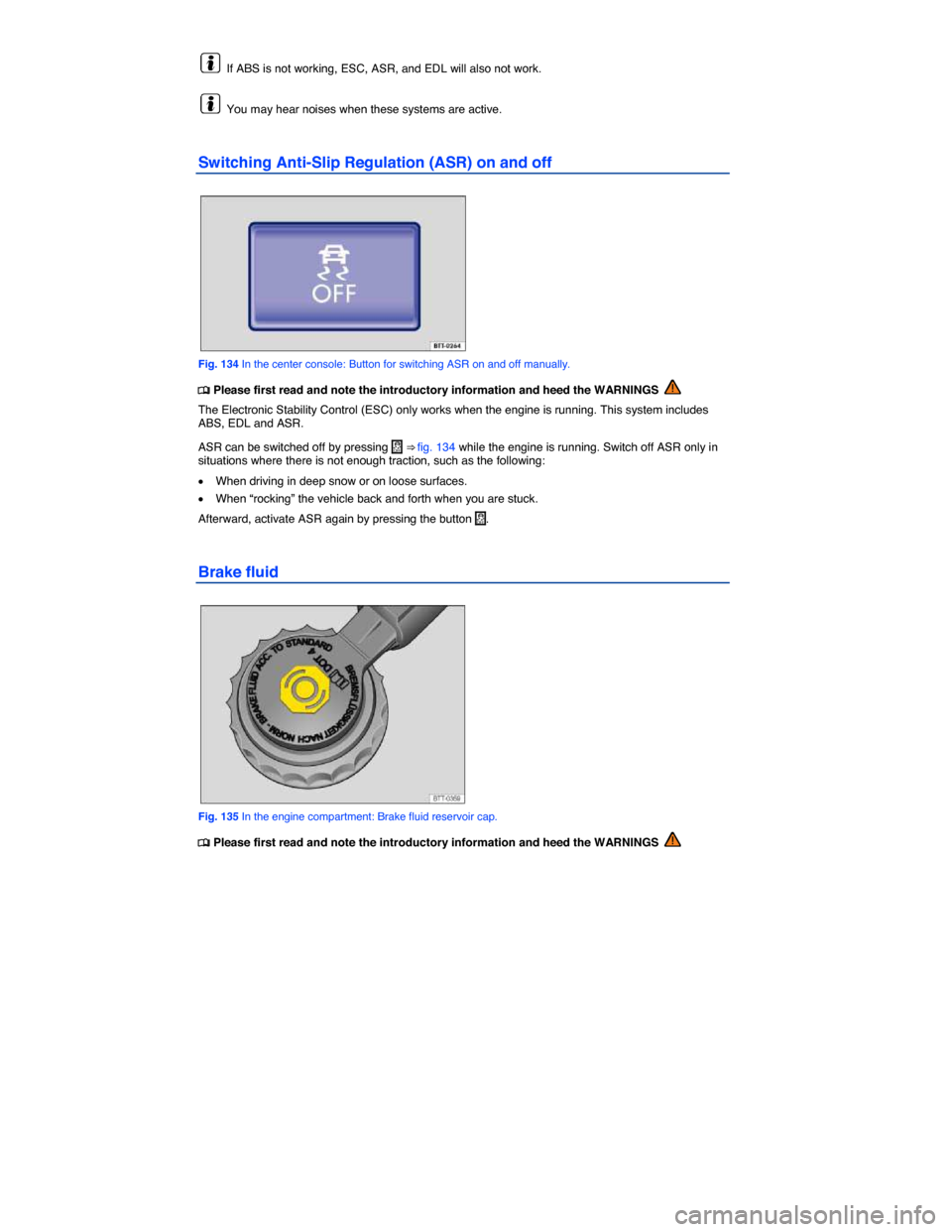 VOLKSWAGEN EOS 2015 1.G Owners Manual  
  If ABS is not working, ESC, ASR, and EDL will also not work. 
  You may hear noises when these systems are active. 
Switching Anti-Slip Regulation (ASR) on and off 
 
Fig. 134 In the center consol