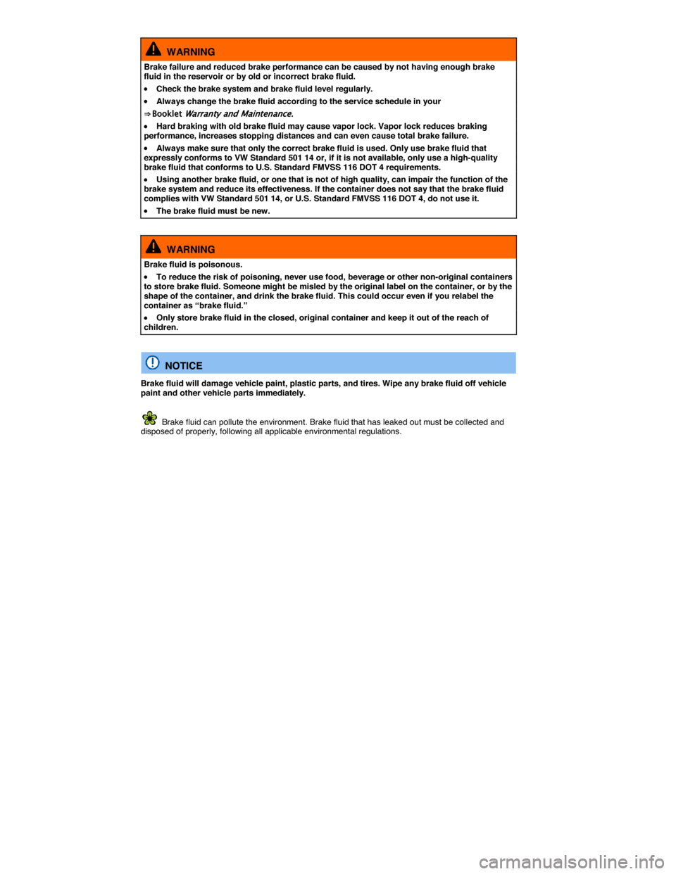 VOLKSWAGEN EOS 2015 1.G Owners Manual  
  WARNING 
Brake failure and reduced brake performance can be caused by not having enough brake fluid in the reservoir or by old or incorrect brake fluid. 
�x Check the brake system and brake fluid 