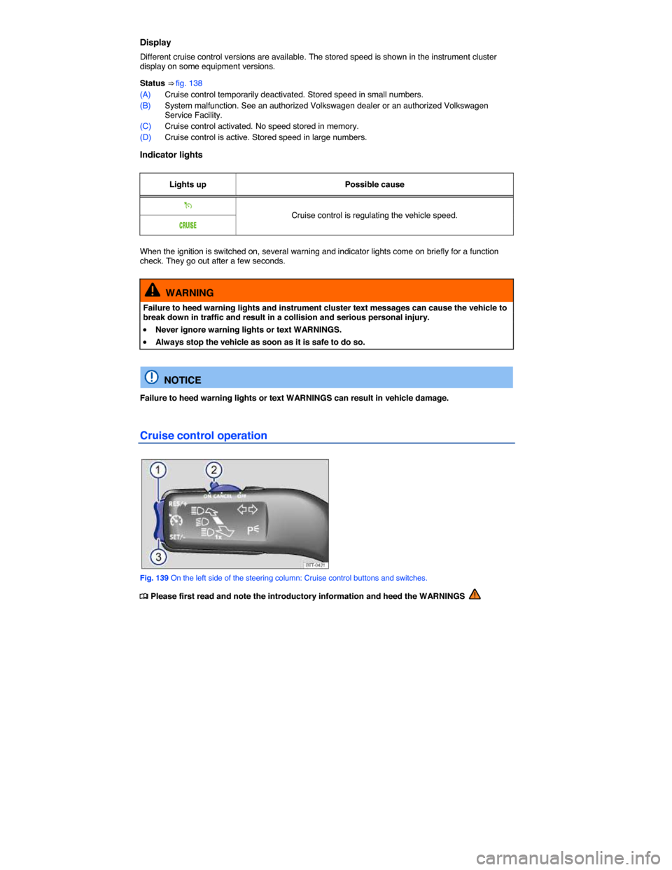 VOLKSWAGEN EOS 2015 1.G Owners Manual  
Display 
Different cruise control versions are available. The stored speed is shown in the instrument cluster display on some equipment versions. 
Status ⇒ fig. 138 
(A) Cruise control temporari