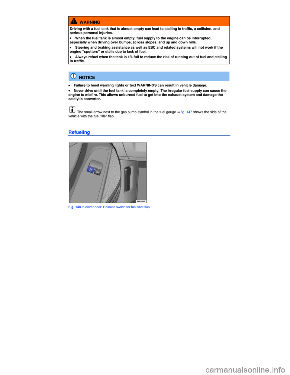 VOLKSWAGEN EOS 2015 1.G Owners Manual  
  WARNING 
Driving with a fuel tank that is almost empty can lead to stalling in traffic, a collision, and serious personal injuries. 
�x When the fuel tank is almost empty, fuel supply to the engin