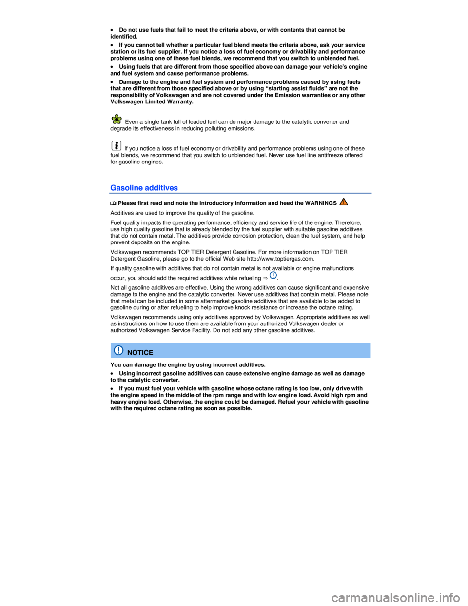 VOLKSWAGEN EOS 2015 1.G Owners Manual  
�x Do not use fuels that fail to meet the criteria above, or with contents that cannot be identified. 
�x If you cannot tell whether a particular fuel blend meets the criteria above, ask your servic