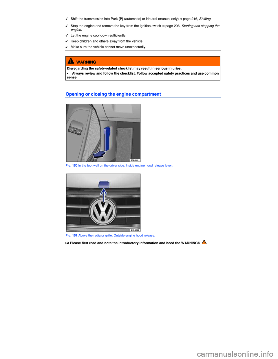 VOLKSWAGEN EOS 2015 1.G User Guide  
�d Shift the transmission into Park (P) (automatic) or Neutral (manual only) ⇒ page 216, Shifting. 
�d Stop the engine and remove the key from the ignition switch ⇒ page 208, Starting and st